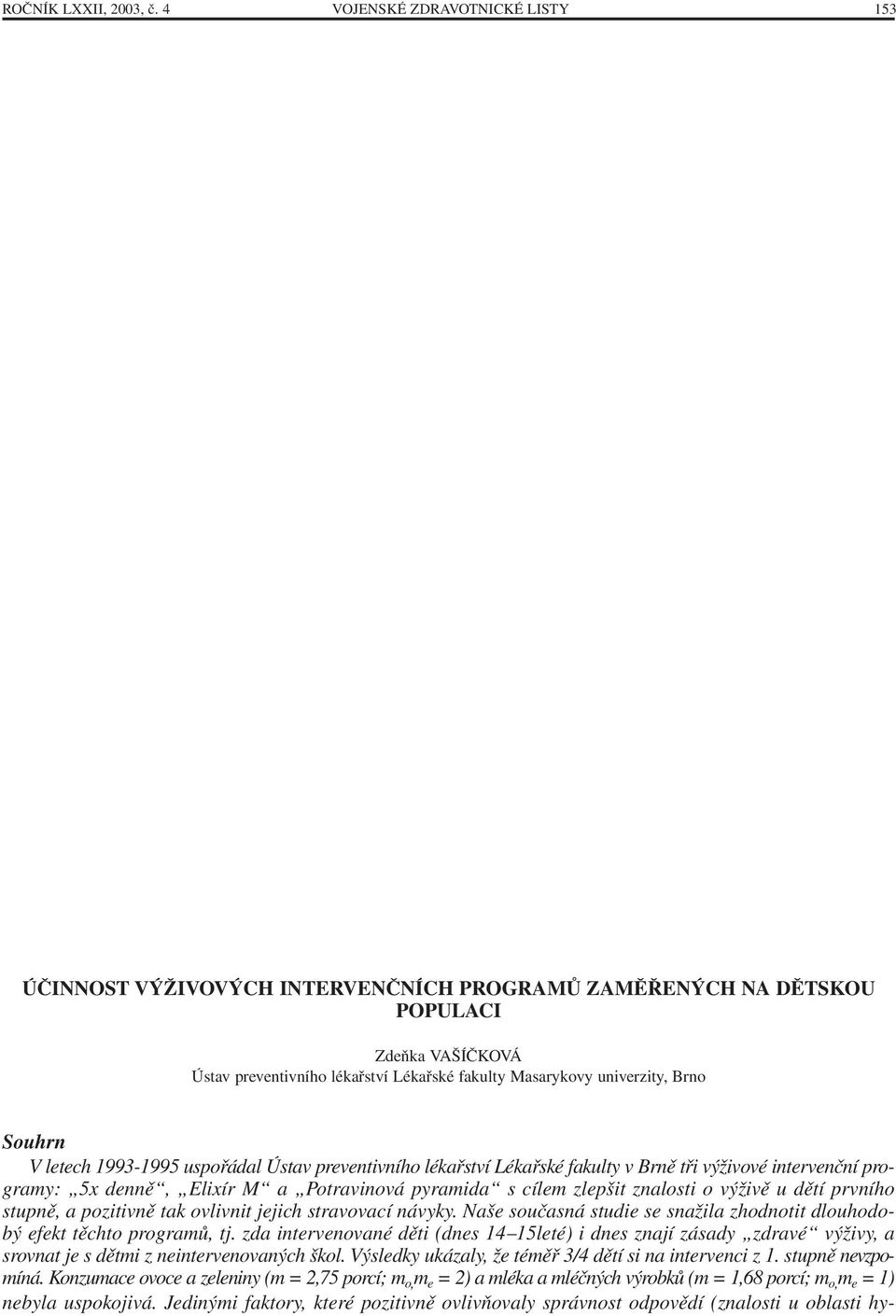 Souhrn V letech 1993-1995 uspořádal Ústav preventivního lékařství Lékařské fakulty v Brně tři výživové intervenční programy: 5x denně, Elixír M a Potravinová pyramida s cílem zlepšit znalosti o