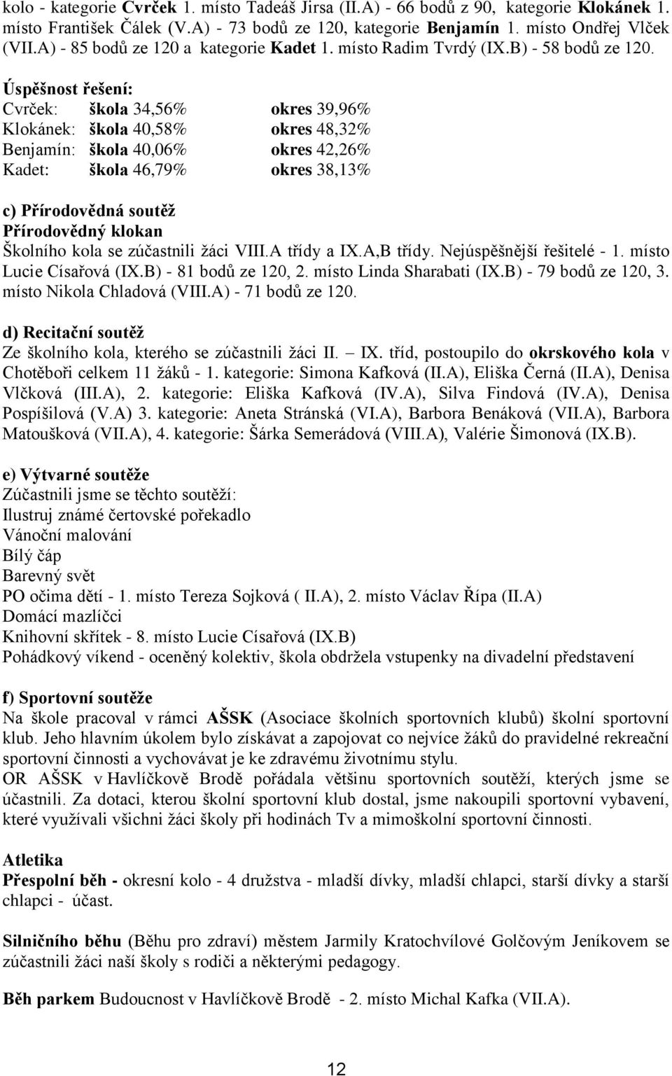 Úspěšnost řešení: Cvrček: škola 34,56% okres 39,96% Klokánek: škola 40,58% okres 48,32% Benjamín: škola 40,06% okres 42,26% Kadet: škola 46,79% okres 38,13% c) Přírodovědná soutěž Přírodovědný klokan