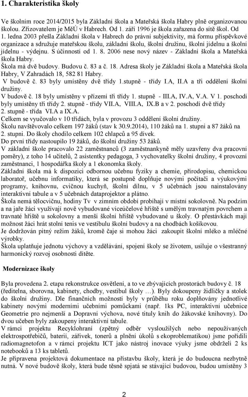 výdejnu. S účinností od 1. 8. 2006 nese nový název - Základní škola a Mateřská škola Habry. Škola má dvě budovy. Budovu č. 83 a č. 18.