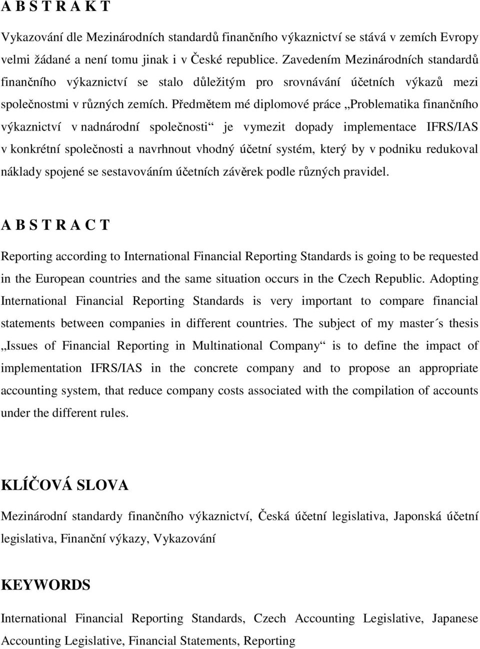 Předmětem mé diplomové práce Problematika finančního výkaznictví v nadnárodní společnosti je vymezit dopady implementace IFRS/IAS v konkrétní společnosti a navrhnout vhodný účetní systém, který by v