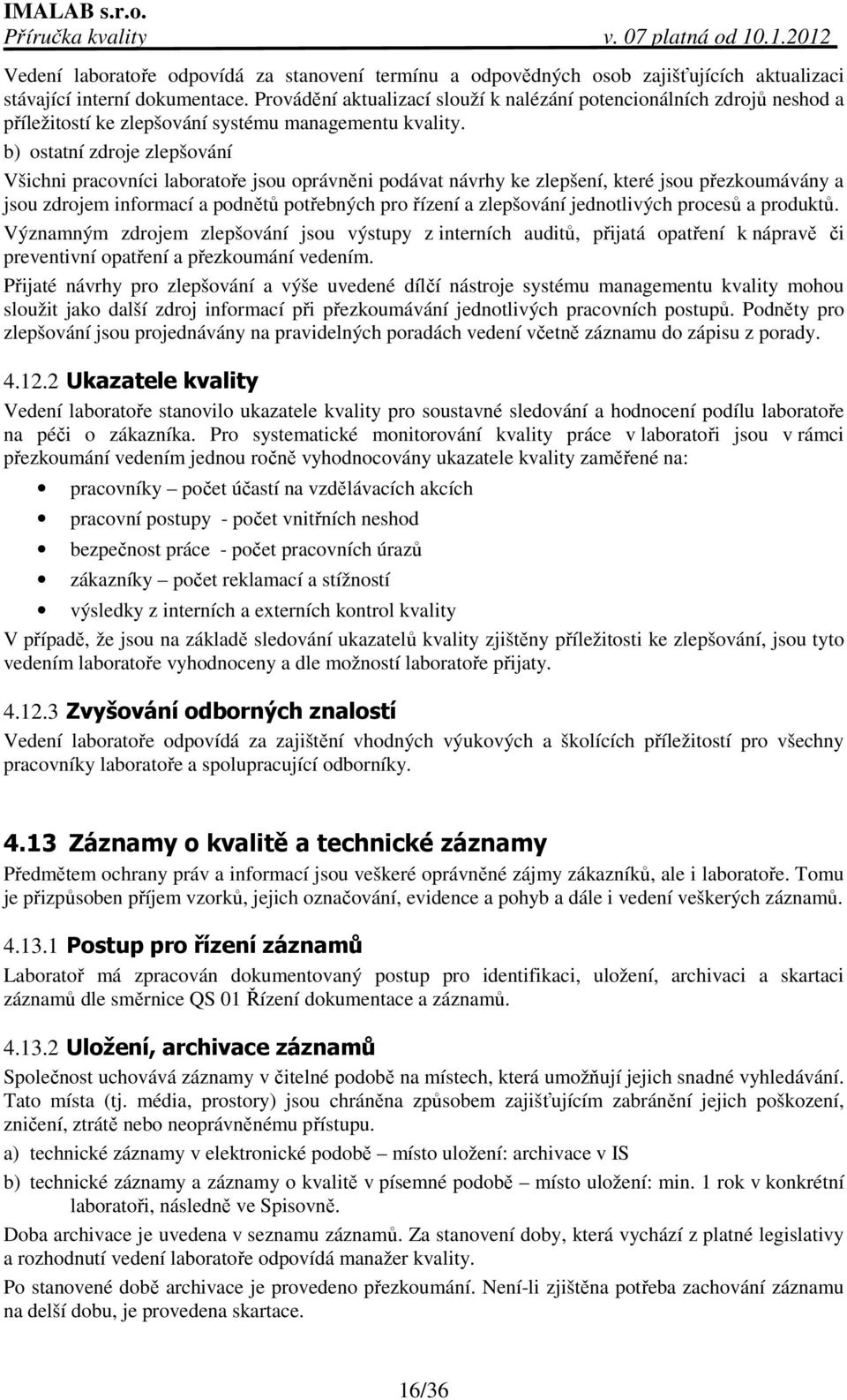 b) ostatní zdroje zlepšování Všichni pracovníci laboratoře jsou oprávněni podávat návrhy ke zlepšení, které jsou přezkoumávány a jsou zdrojem informací a podnětů potřebných pro řízení a zlepšování