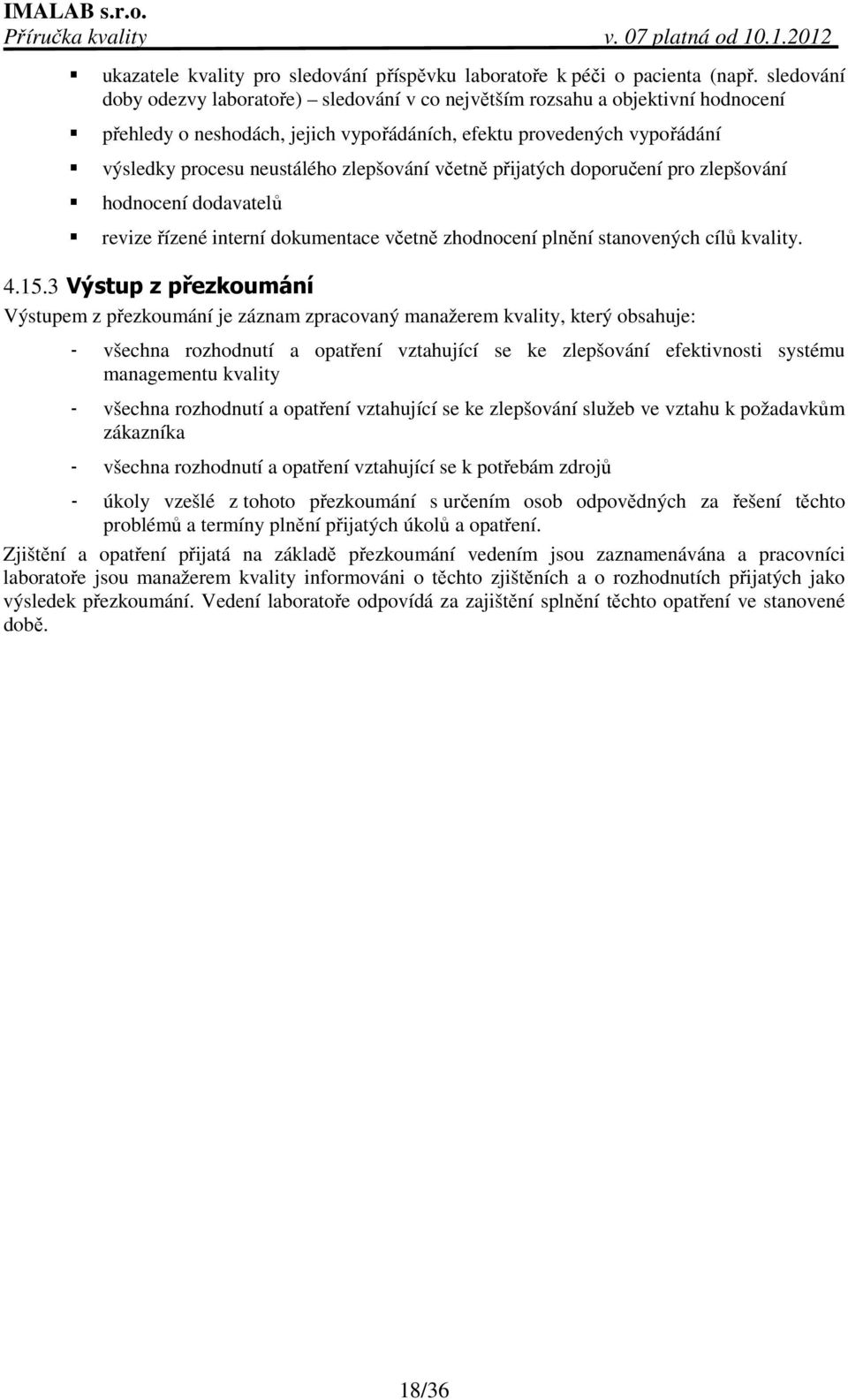 zlepšování včetně přijatých doporučení pro zlepšování hodnocení dodavatelů revize řízené interní dokumentace včetně zhodnocení plnění stanovených cílů kvality. 4.15.