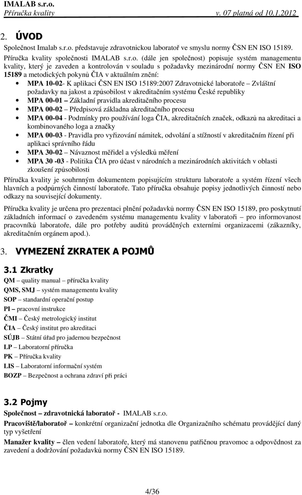 je zaveden a kontrolován v souladu s požadavky mezinárodní normy ČSN EN ISO 15189 a metodických pokynů ČIA v aktuálním znění: MPA 10-02- K aplikaci ČSN EN ISO 15189:2007 Zdravotnické laboratoře