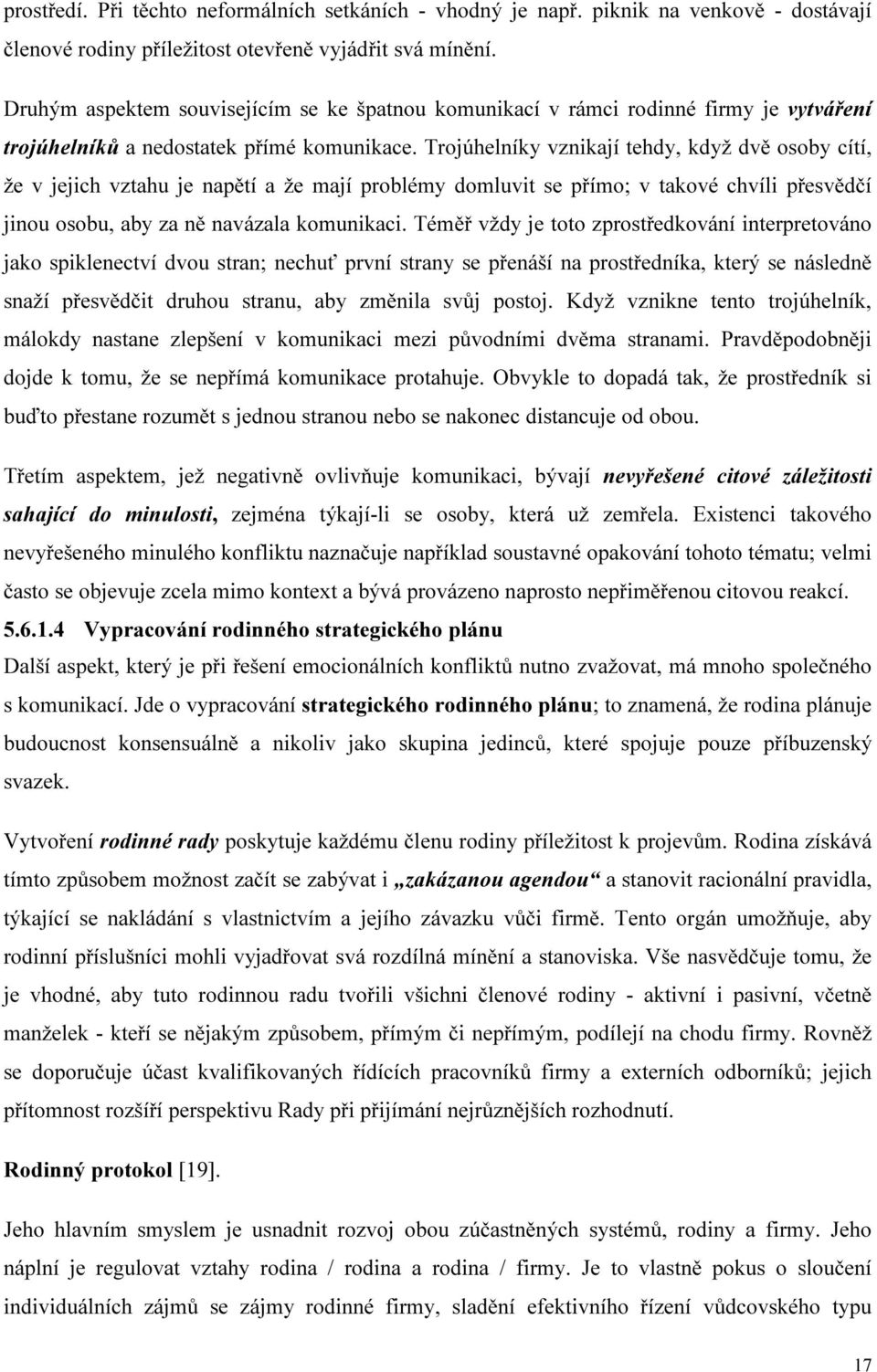 Trojúhelníky vznikají tehdy, když dvě osoby cítí, že v jejich vztahu je napětí a že mají problémy domluvit se přímo; v takové chvíli přesvědčí jinou osobu, aby za ně navázala komunikaci.