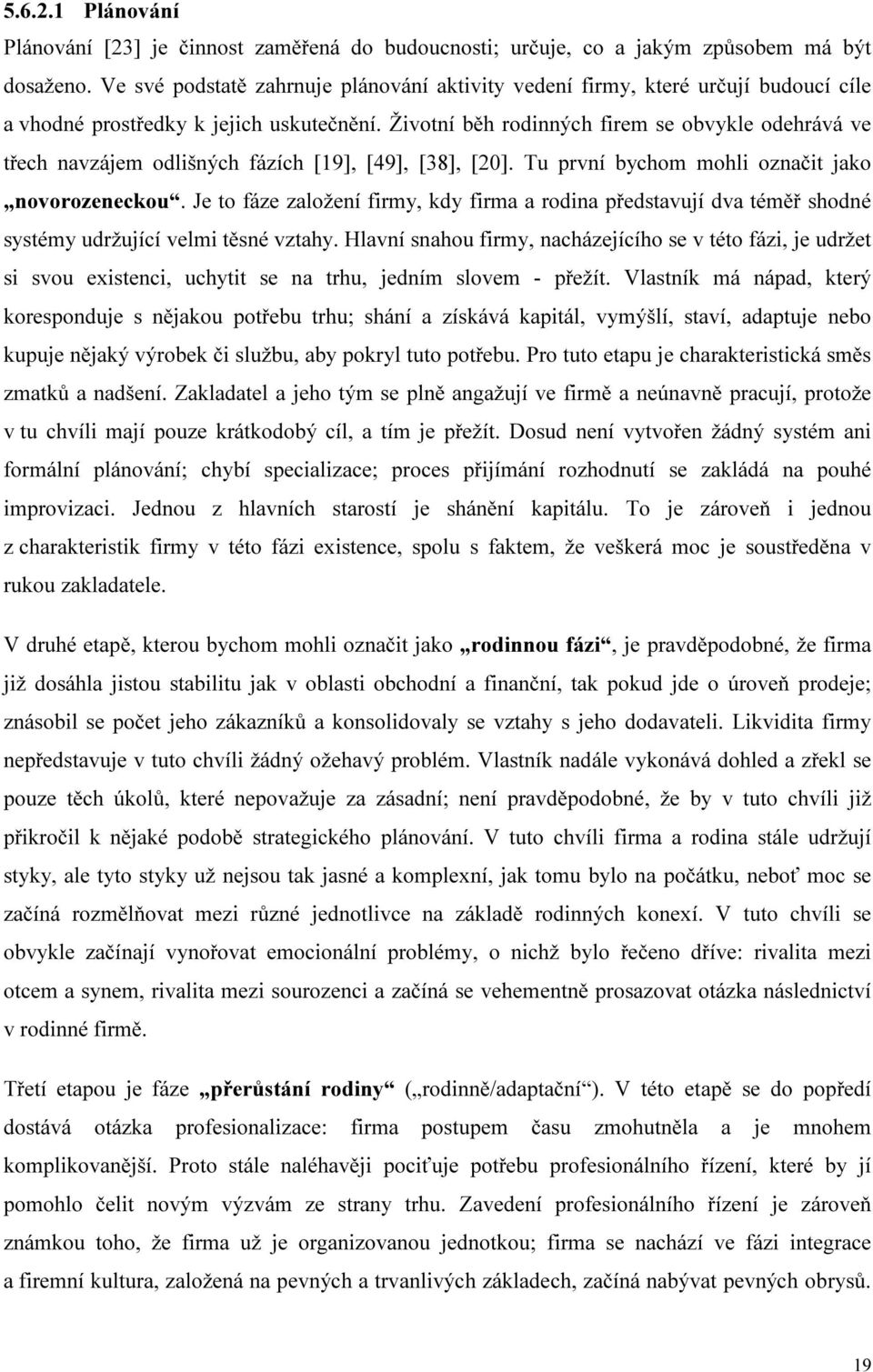 Životní běh rodinných firem se obvykle odehrává ve třech navzájem odlišných fázích [19], [49], [38], [20]. Tu první bychom mohli označit jako novorozeneckou.