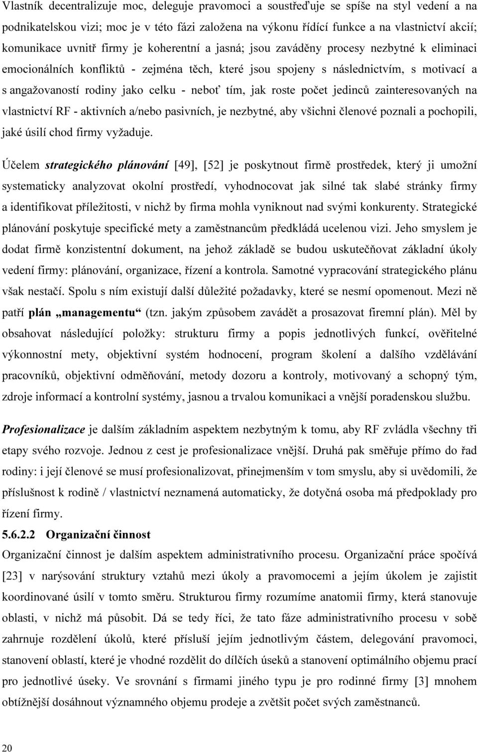 celku - neboť tím, jak roste počet jedinců zainteresovaných na vlastnictví RF - aktivních a/nebo pasivních, je nezbytné, aby všichni členové poznali a pochopili, jaké úsilí chod firmy vyžaduje.