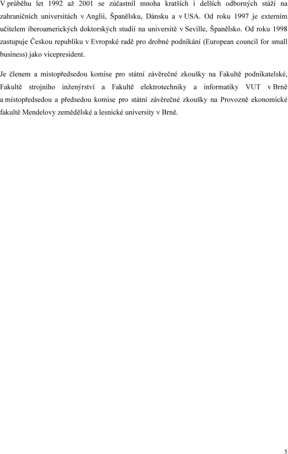 Od roku 1998 zastupuje Českou republiku v Evropské radě pro drobné podnikání (European council for small business) jako vicepresident.