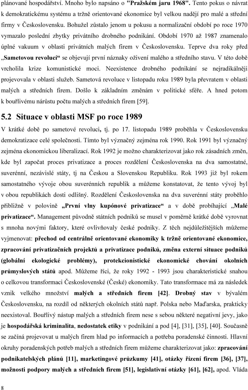 Bohužel zůstalo jenom u pokusu a normalizační období po roce 1970 vymazalo poslední zbytky privátního drobného podnikání.