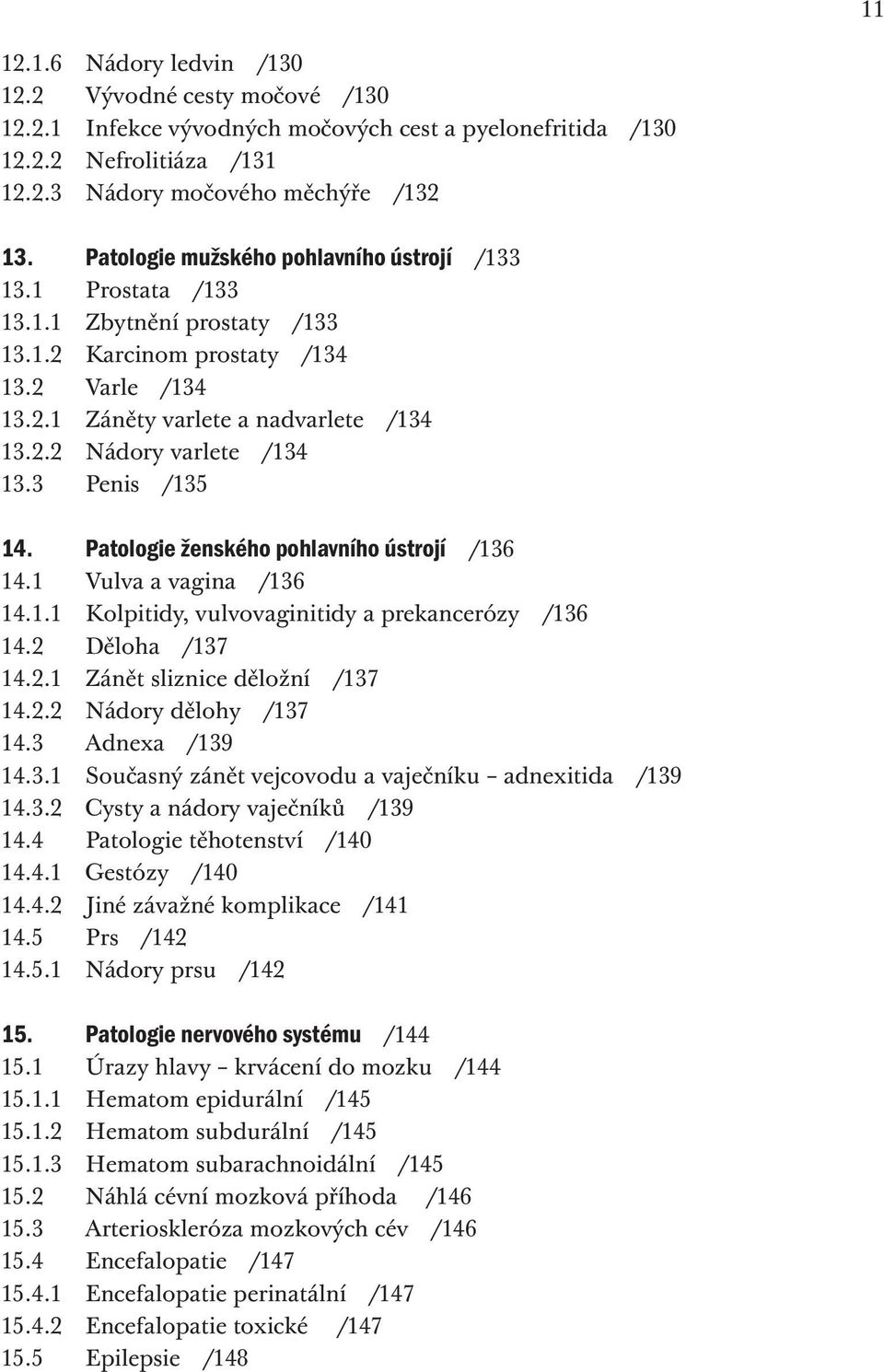 3 Penis /135 14. Patologie ženského pohlavního ústrojí /136 14.1 Vulva a vagina /136 14.1.1 Kolpitidy, vulvovaginitidy a prekancerózy /136 14.2 Děloha /137 14.2.1 Zánět sliznice děložní /137 14.2.2 Nádory dělohy /137 14.