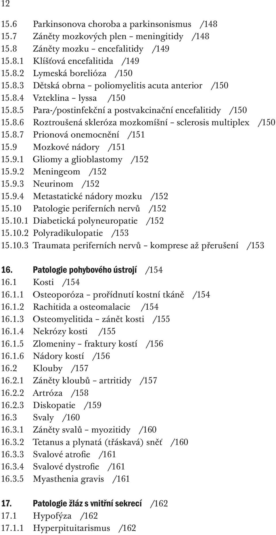 9 Mozkové nádory /151 15.9.1 Gliomy a glioblastomy /152 15.9.2 Meningeom /152 15.9.3 Neurinom /152 15.9.4 Metastatické nádory mozku /152 15.10 Patologie periferních nervů /152 15.10.1 Diabetická polyneuropatie /152 15.