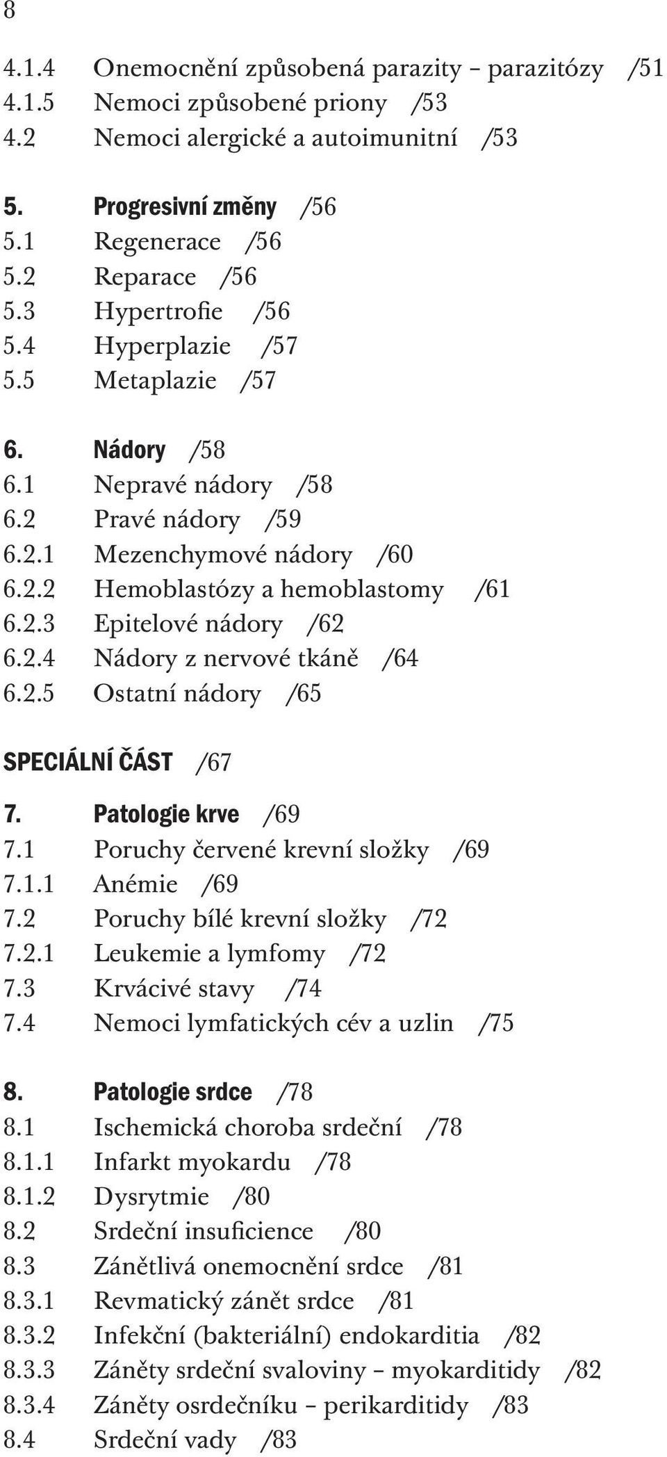 2.4 Nádory z nervové tkáně /64 6.2.5 Ostatní nádory /65 SPECIÁLNÍ ČÁST /67 7. Patologie krve /69 7.1 Poruchy červené krevní složky /69 7.1.1 Anémie /69 7.2 Poruchy bílé krevní složky /72 7.2.1 Leukemie a lymfomy /72 7.