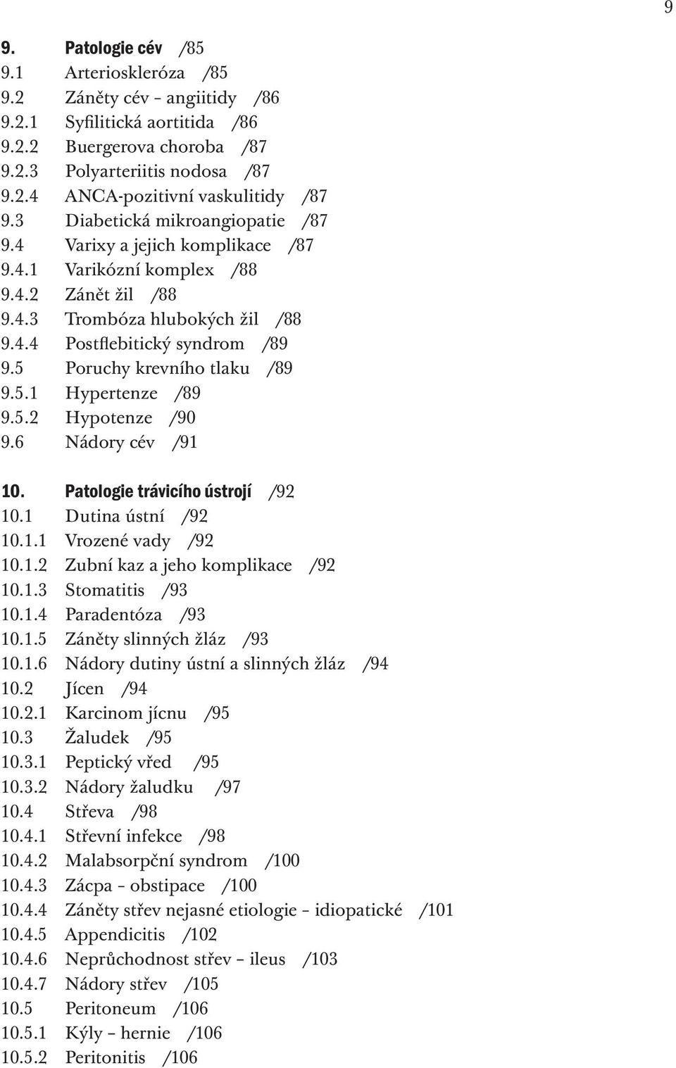 5 Poruchy krevního tlaku /89 9.5.1 Hypertenze /89 9.5.2 Hypotenze /90 9.6 Nádory cév /91 10. Patologie trávicího ústrojí /92 10.1 Dutina ústní /92 10.1.1 Vrozené vady /92 10.1.2 Zubní kaz a jeho komplikace /92 10.