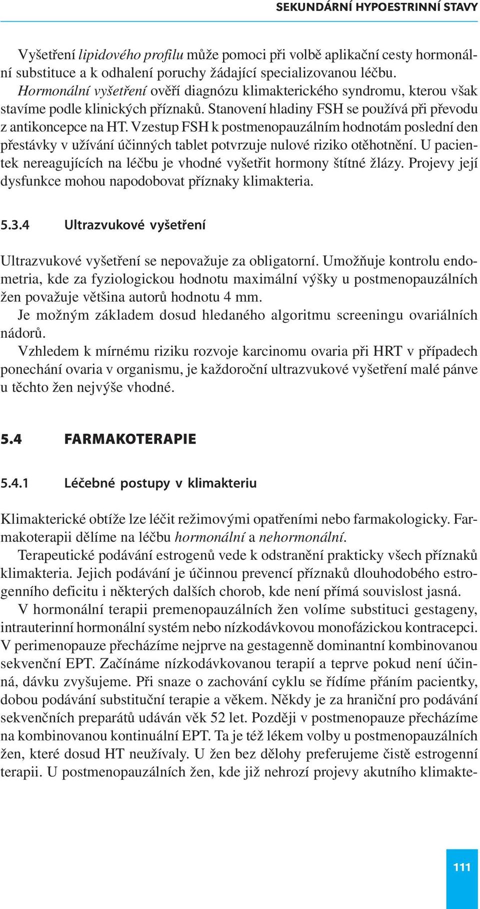 Vzestup FSH k postmenopauzálním hodnotám poslední den přestávky v užívání účinných tablet potvrzuje nulové riziko otěhotnění.