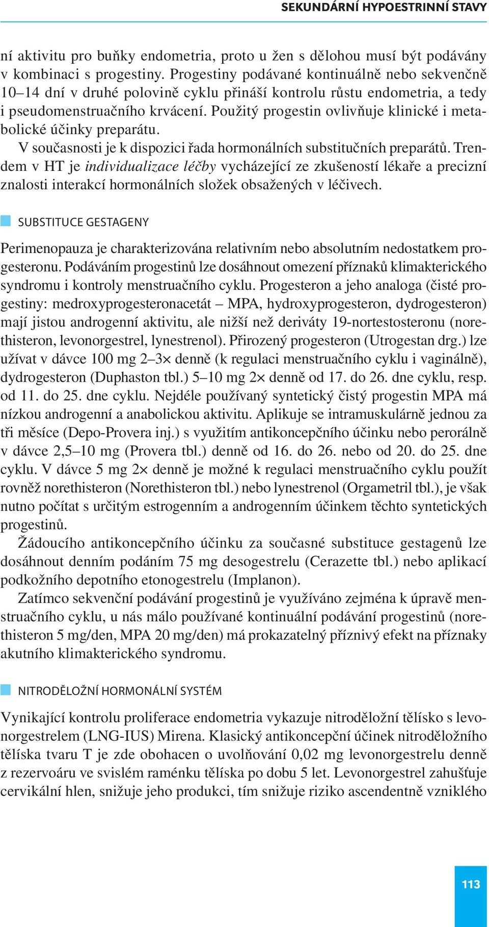 Použitý progestin ovlivňuje klinické i metabolické účinky preparátu. V současnosti je k dispozici řada hormonálních substitučních preparátů.