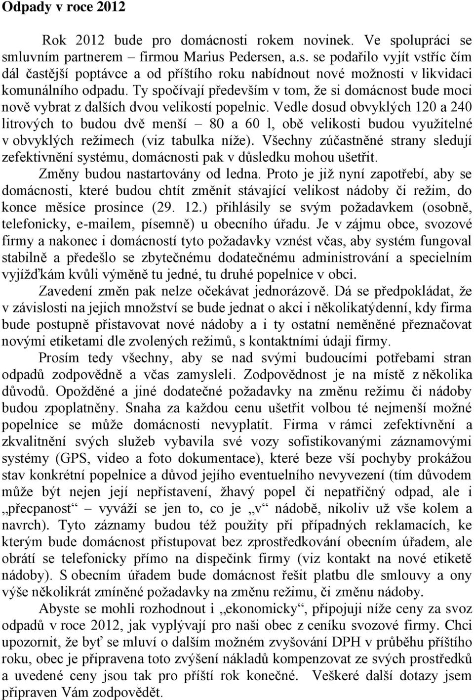 Vedle dosud obvyklých 120 a 240 litrových to budou dvě menší 80 a 60 l, obě velikosti budou využitelné v obvyklých režimech (viz tabulka níže).