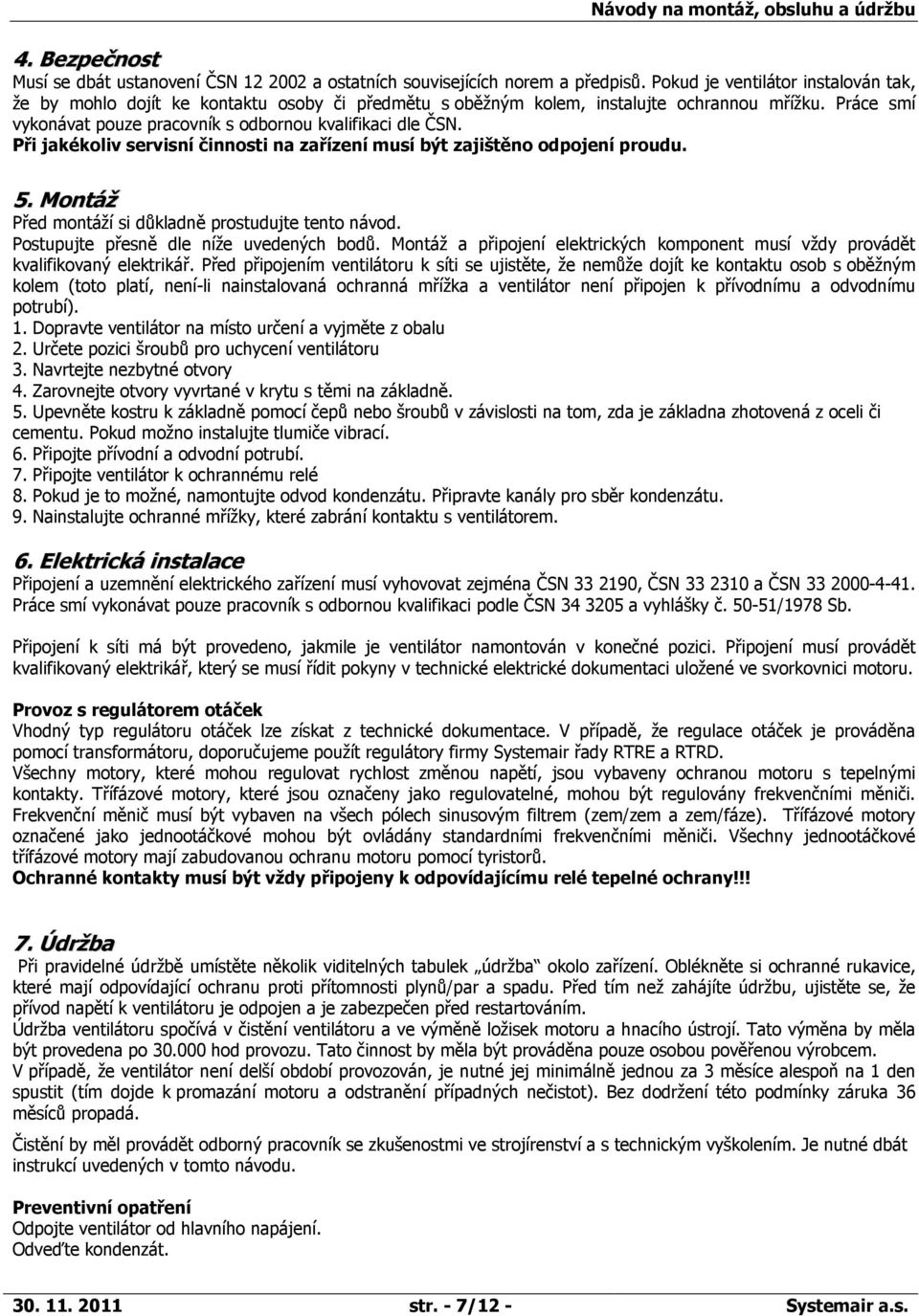 Při jakékoliv servisní činnosti na zařízení musí být zajištěno odpojení proudu. 5. Montáž Před montáží si důkladně prostudujte tento návod. Postupujte přesně dle níže uvedených bodů.