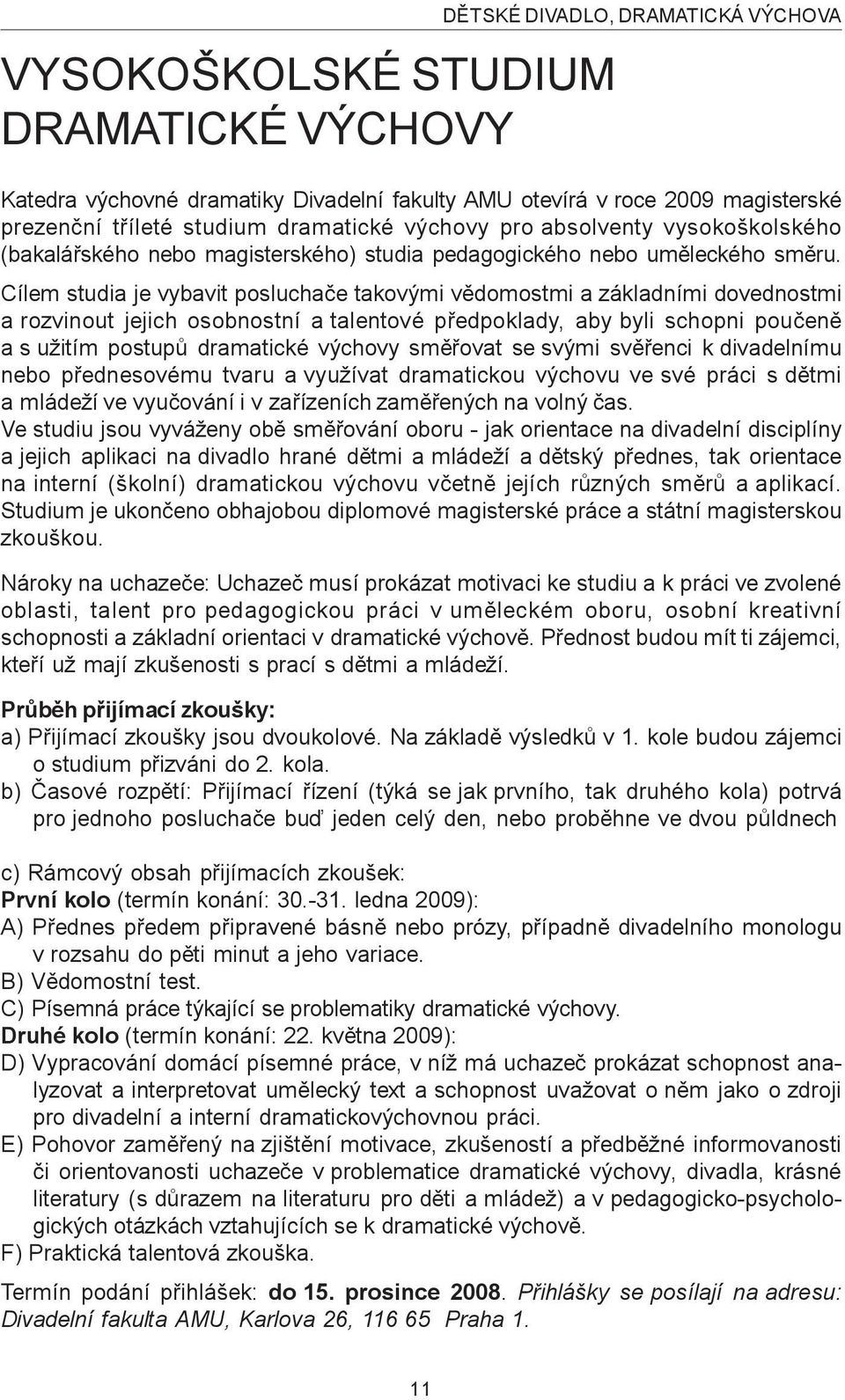 Cílem studia je vybavit posluchaèe takovými vìdomostmi a základními dovednostmi a rozvinout jejich osobnostní a talentové pøedpoklady, aby byli schopni pouèenì a s užitím postupù dramatické výchovy