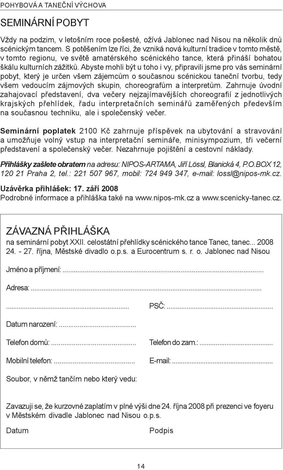 Abyste mohli být u toho i vy, pøipravili jsme pro vás seminární pobyt, který je urèen všem zájemcùm o souèasnou scénickou taneèní tvorbu, tedy všem vedoucím zájmových skupin, choreografùm a