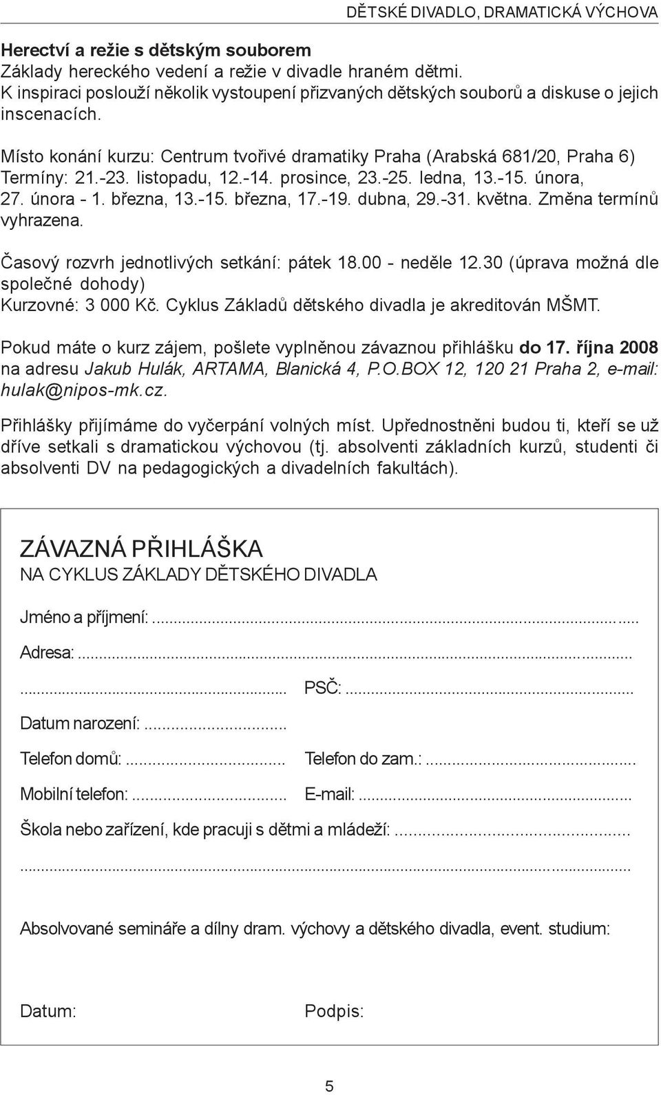 listopadu, 12.-14. prosince, 23.-25. ledna, 13.-15. února, 27. února - 1. bøezna, 13.-15. bøezna, 17.-19. dubna, 29.-31. kvìtna. Zmìna termínù vyhrazena. Èasový rozvrh jednotlivých setkání: pátek 18.