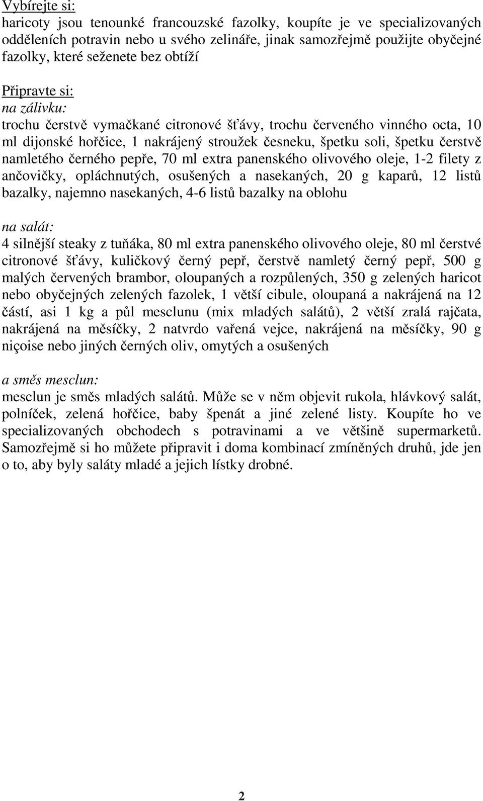 70 ml extra panenského olivového oleje, 1-2 filety z ančovičky, opláchnutých, osušených a nasekaných, 20 g kaparů, 12 listů bazalky, najemno nasekaných, 4-6 listů bazalky na oblohu na salát: 4