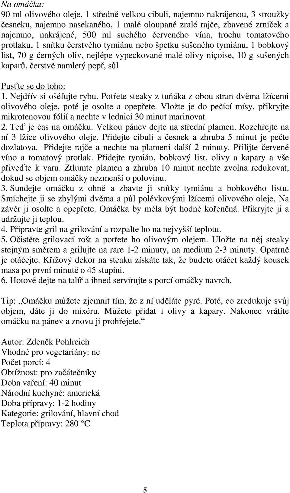 kaparů, čerstvě namletý pepř, sůl Pusťte se do toho: 1. Nejdřív si ošéfujte rybu. Potřete steaky z tuňáka z obou stran dvěma lžícemi olivového oleje, poté je osolte a opepřete.