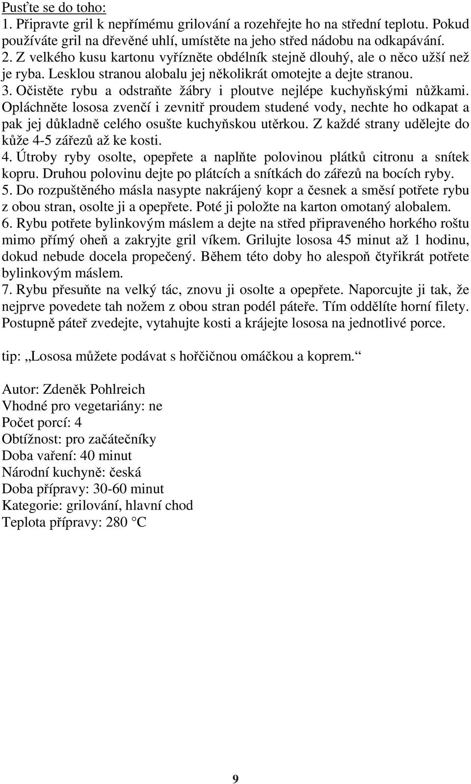 Očistěte rybu a odstraňte žábry i ploutve nejlépe kuchyňskými nůžkami. Opláchněte lososa zvenčí i zevnitř proudem studené vody, nechte ho odkapat a pak jej důkladně celého osušte kuchyňskou utěrkou.