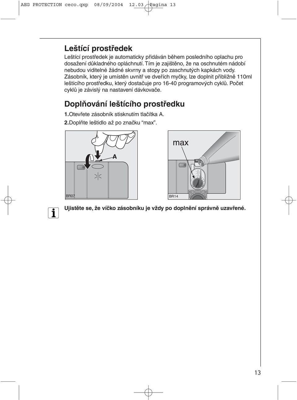 Tím je zajištěno, že na oschnutém nádobí nebudou viditelné žádné skvrny a stopy po zaschnutých kapkách vody.