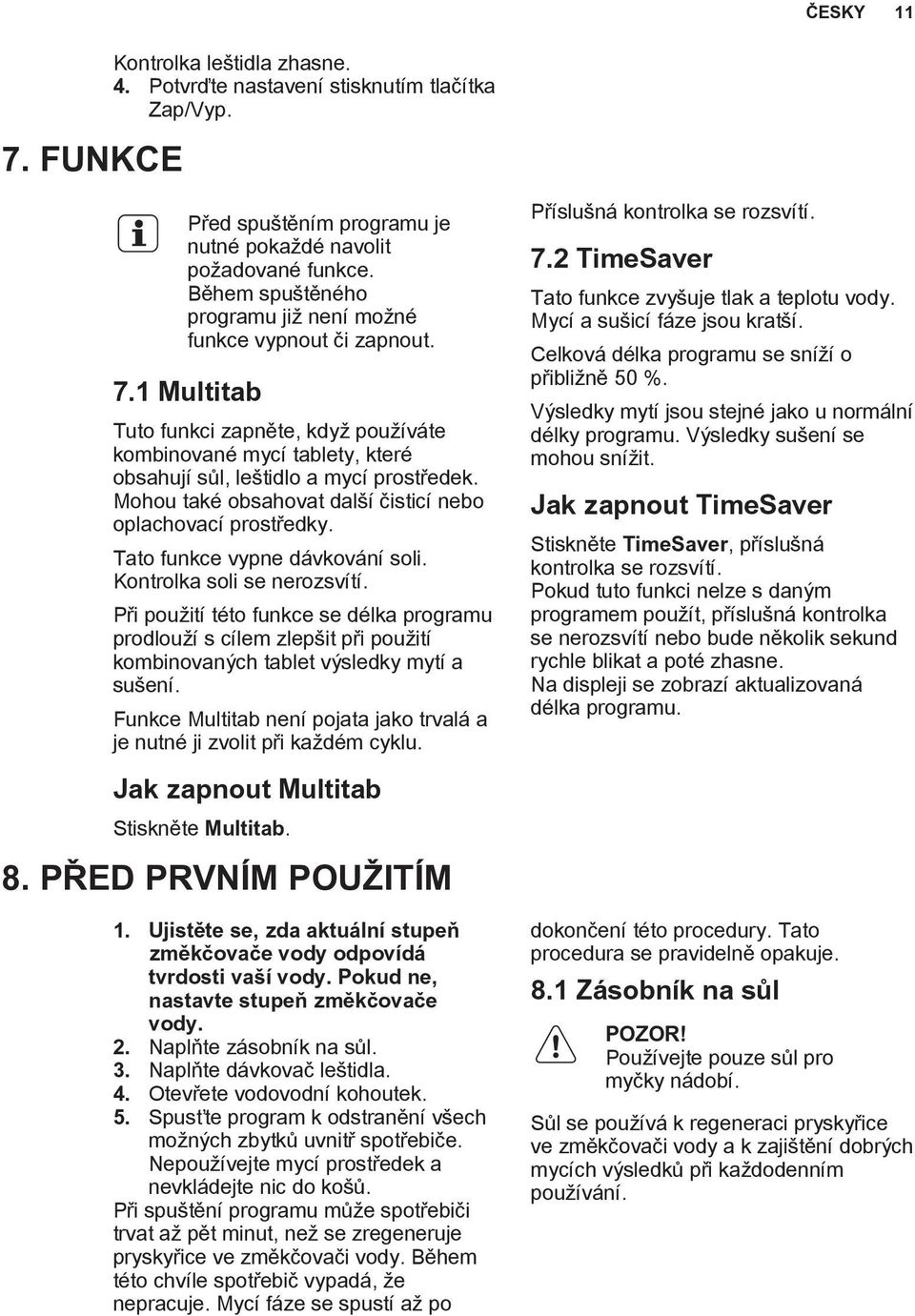 Mohou také obsahovat další čisticí nebo oplachovací prostředky. Tato funkce vypne dávkování soli. Kontrolka soli se nerozsvítí.