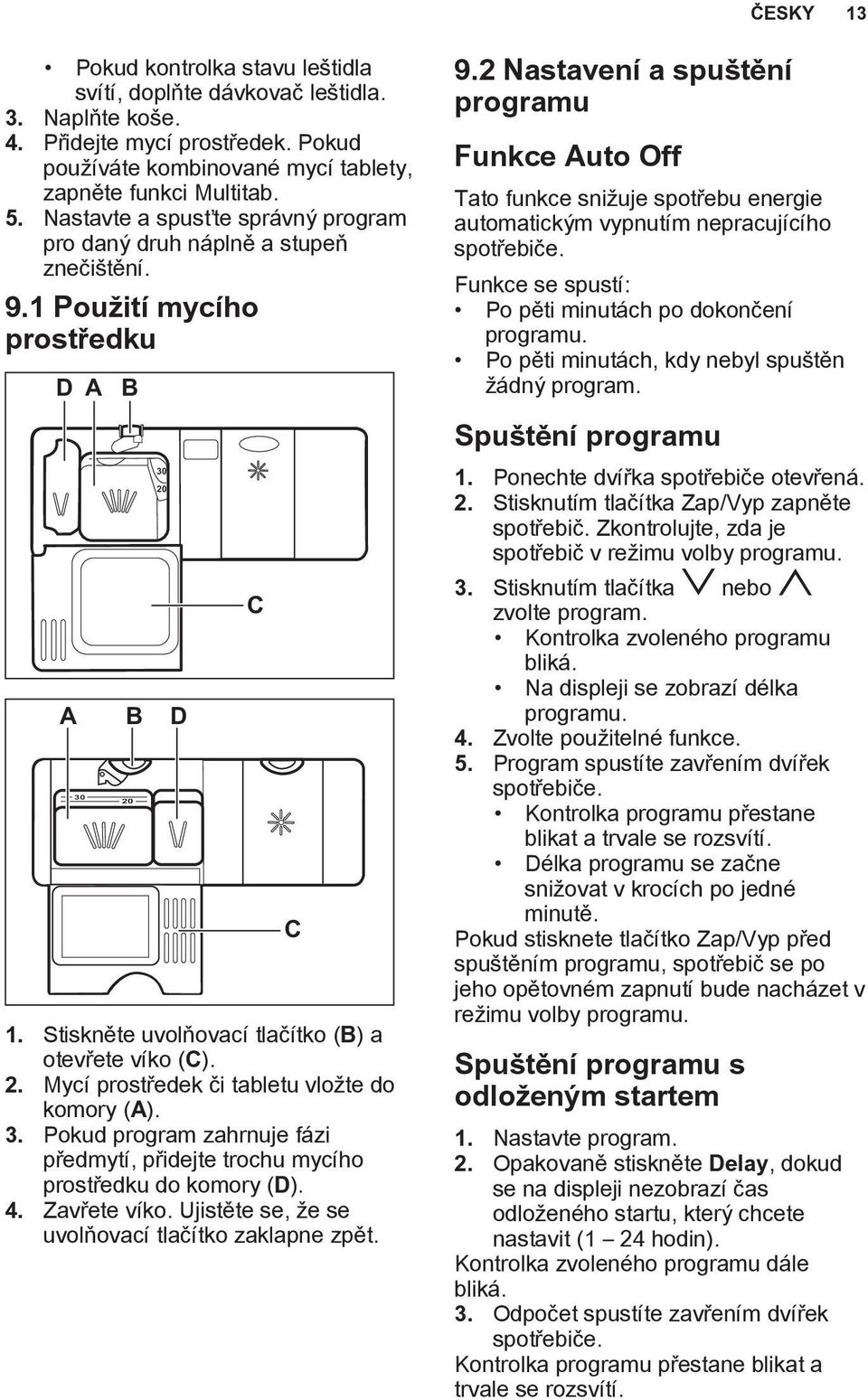 2 Nastavení a spuštění programu Funkce Auto Off Tato funkce snižuje spotřebu energie automatickým vypnutím nepracujícího spotřebiče. Funkce se spustí: Po pěti minutách po dokončení programu.