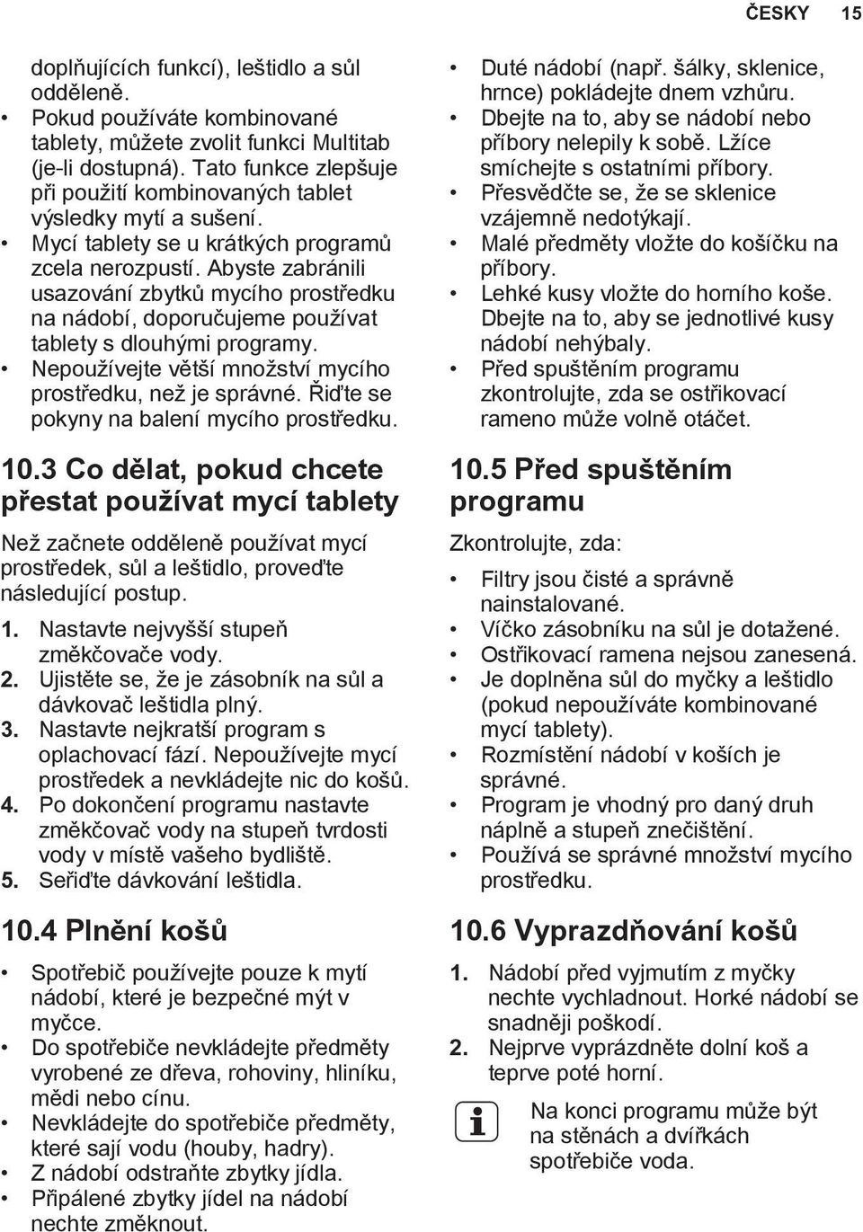 Abyste zabránili usazování zbytků mycího prostředku na nádobí, doporučujeme používat tablety s dlouhými programy. Nepoužívejte větší množství mycího prostředku, než je správné.