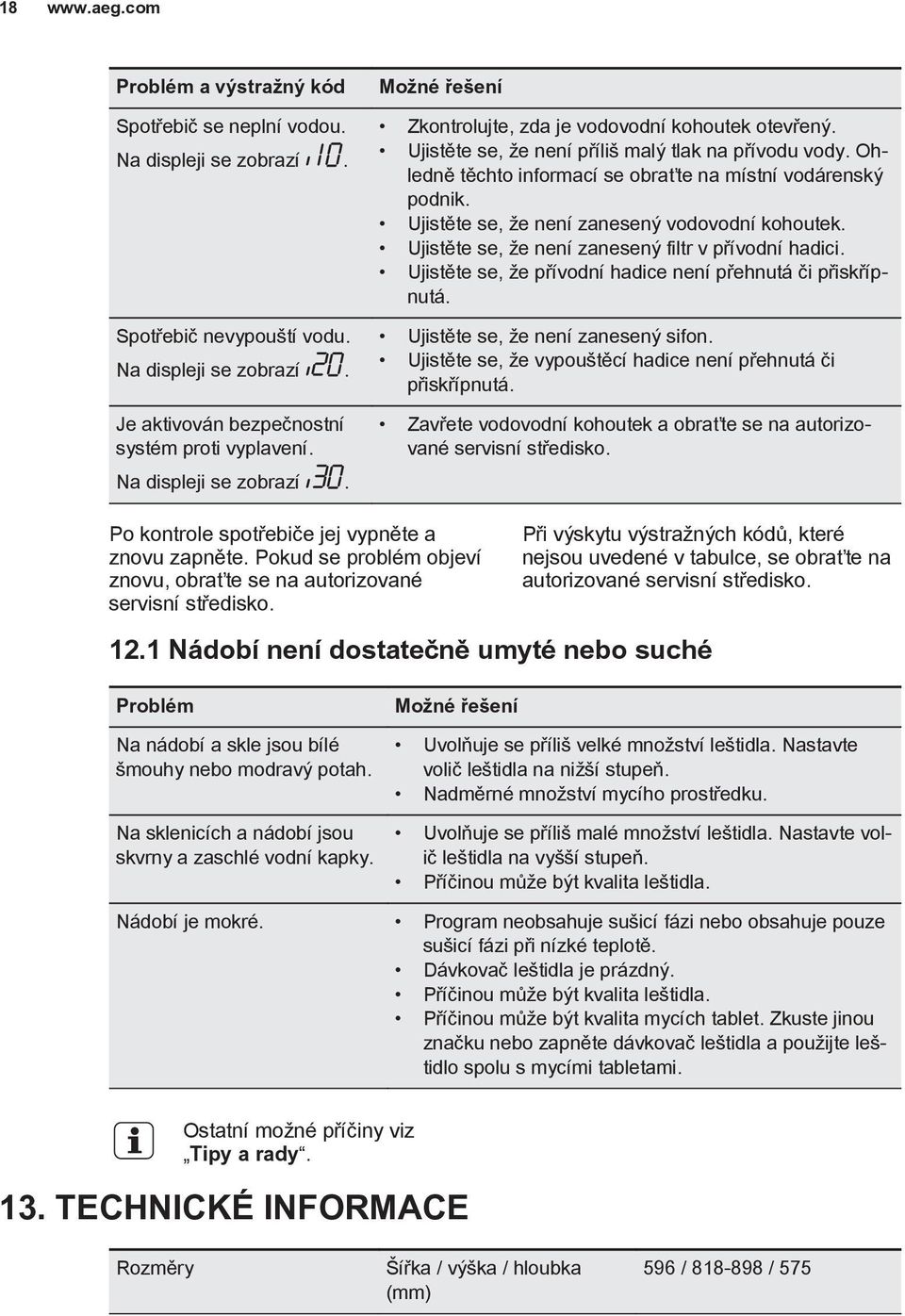 Ohledně těchto informací se obraťte na místní vodárenský podnik. Ujistěte se, že není zanesený vodovodní kohoutek. Ujistěte se, že není zanesený filtr v přívodní hadici.