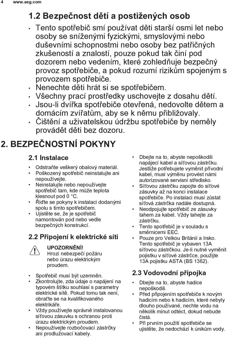 Nenechte děti hrát si se spotřebičem. Všechny prací prostředky uschovejte z dosahu dětí. Jsou-li dvířka spotřebiče otevřená, nedovolte dětem a domácím zvířatům, aby se k němu přibližovaly.