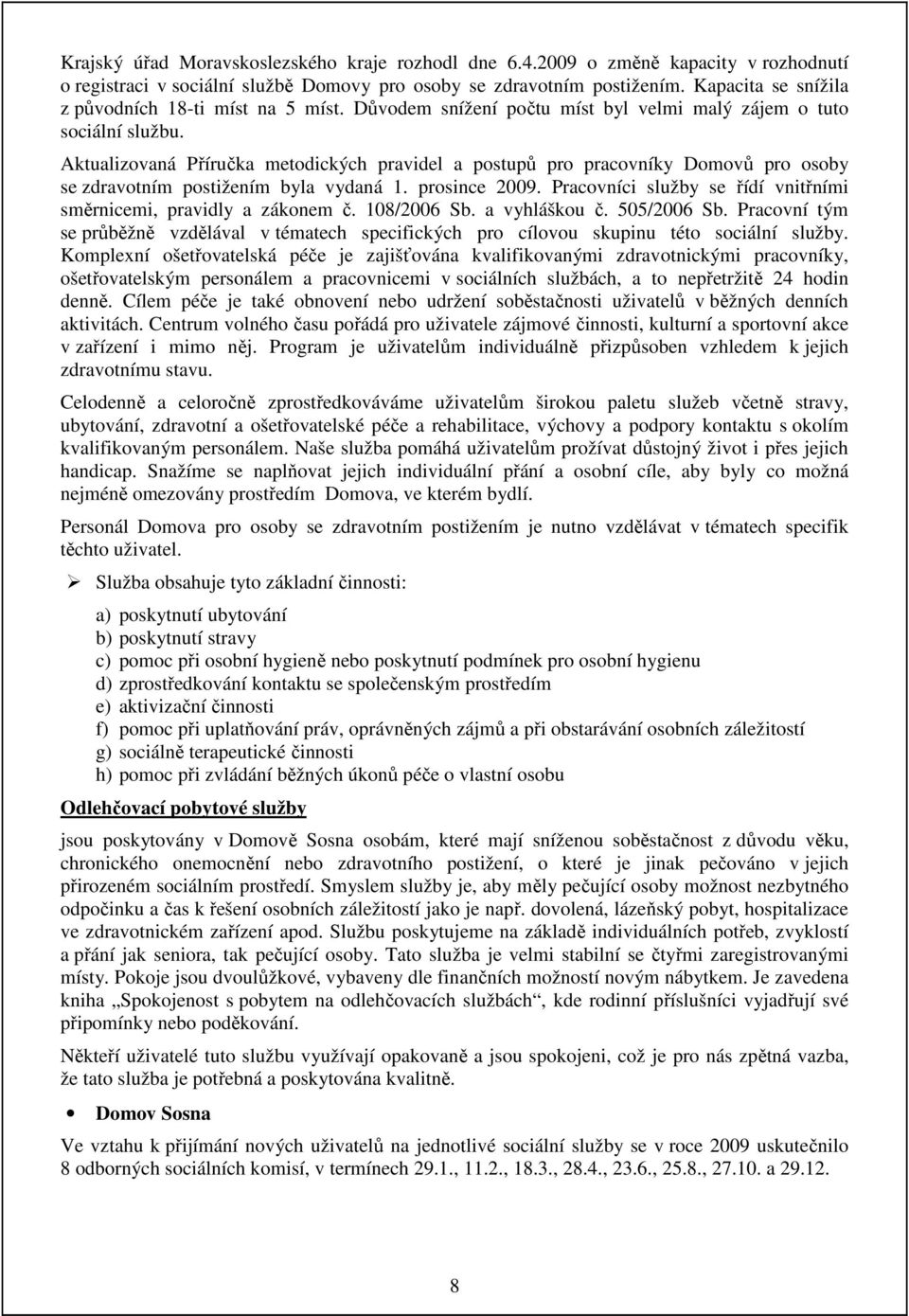 Aktualizovaná Příručka metodických pravidel a postupů pro pracovníky Domovů pro osoby se zdravotním postižením byla vydaná 1. prosince 2009.