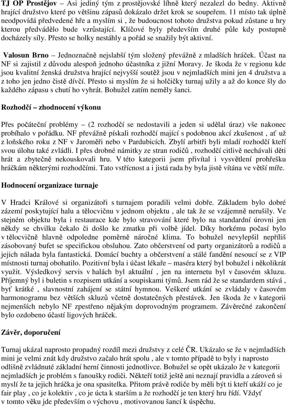 Klíčové byly především druhé půle kdy postupně docházely síly. Přesto se holky nestáhly a pořád se snažily být aktivní. Valosun Brno Jednoznačně nejslabší tým složený převážně z mladších hráček.