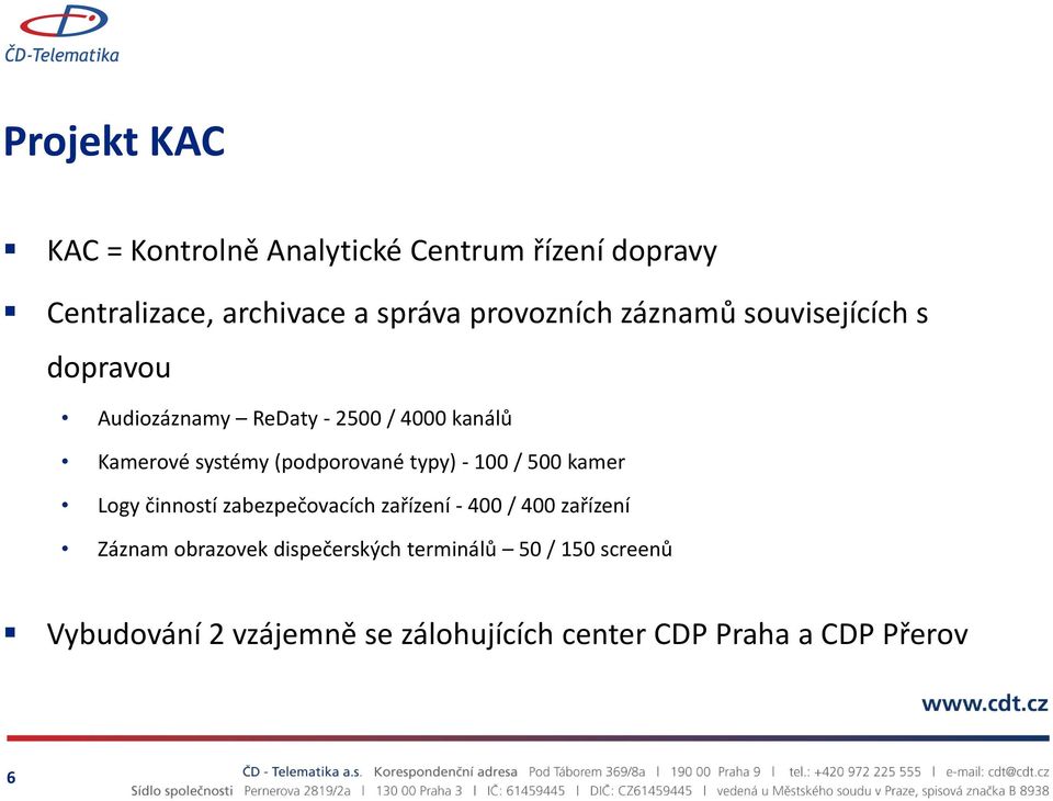 typy) - 100 / 500 kamer Logy činností zabezpečovacích zařízení - 400 / 400 zařízení Záznam obrazovek