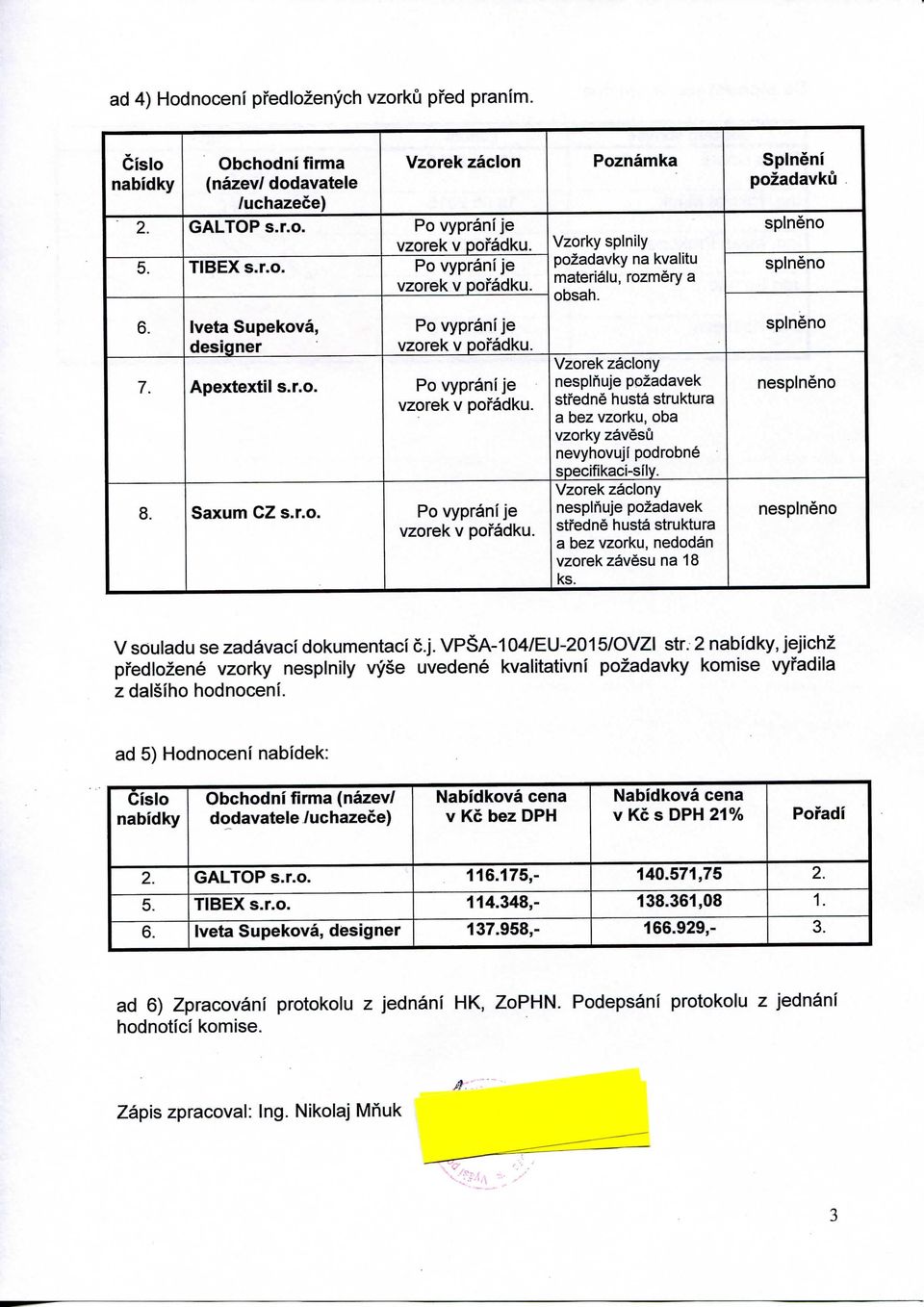 Saxum CZ Po vyprani je vzorek v poradku. Vzorek zaclony nesplnuje pozadavek stredne husta struktura a bez vzorku, oba vzorky zavesu nevyhovuji podrobne specifikaci-sily.