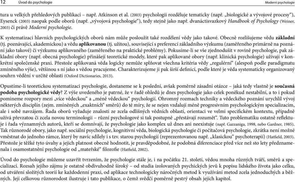 K systematizaci hlavních psychologických oborů nám může posloužit také rozdělení vědy jako takové. Obecně rozlišujeme vědu základní (tj. poznávající, akademickou) a vědu aplikovanou (tj.