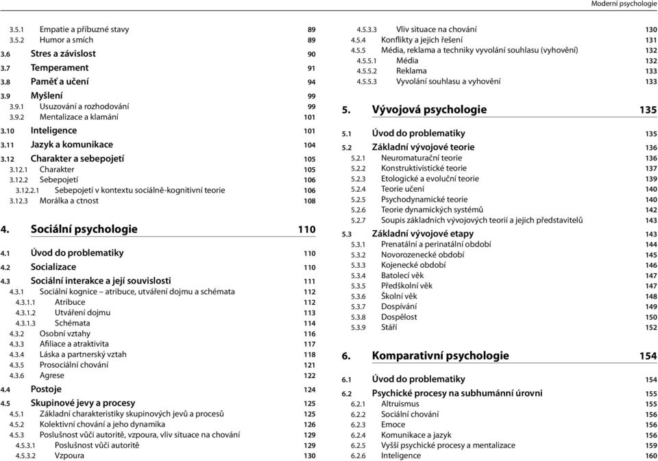 Sociální psychologie 110 4.1 Úvod do problematiky 110 4.2 Socializace 110 4.3 Sociální interakce a její souvislosti 111 4.3.1 Sociální kognice atribuce, utváření dojmu a schémata 112 4.3.1.1 Atribuce 112 4.