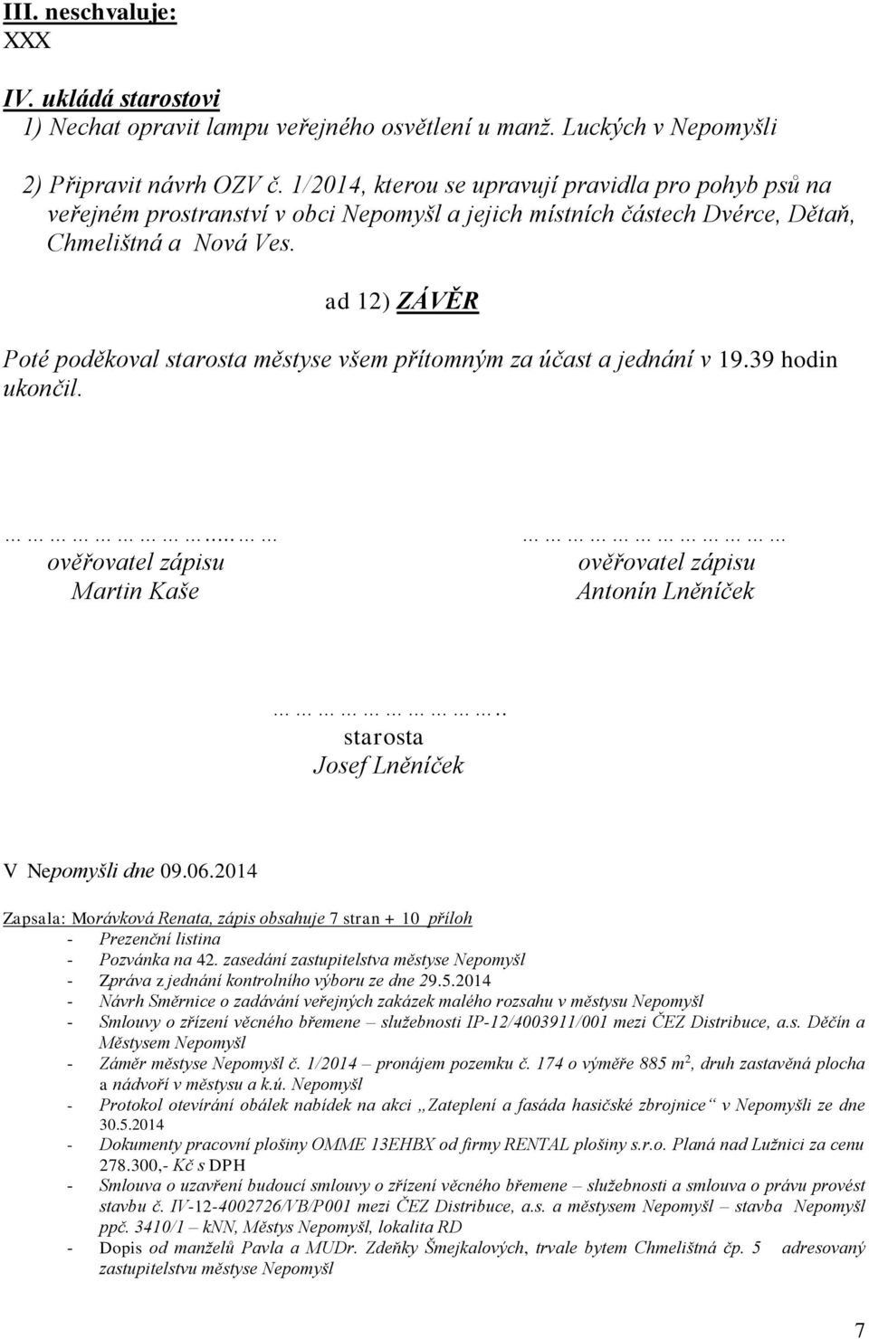 ad 12) ZÁVĚR Poté poděkoval starosta městyse všem přítomným za účast a jednání v 19.39 hodin ukončil.... ověřovatel zápisu Martin Kaše ověřovatel zápisu Antonín Lněníček.