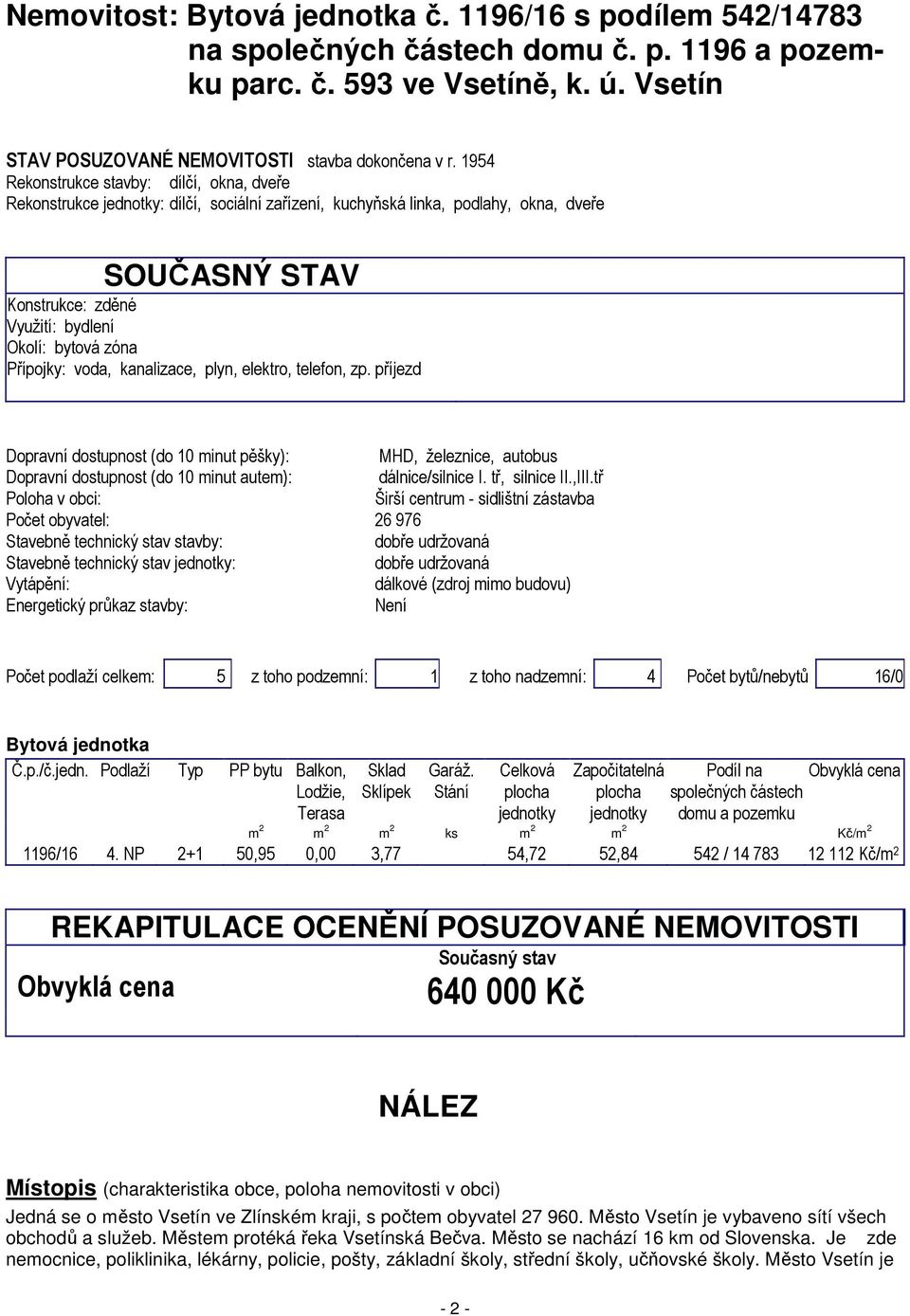 Přípojky: voda, kanalizace, plyn, elektro, telefon, zp. příjezd Dopravní dostupnost (do 10 minut pěšky): MHD, železnice, autobus Dopravní dostupnost (do 10 minut autem): dálnice/silnice I.