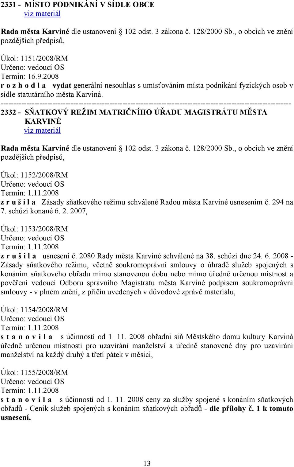 2332 - SŇATKOVÝ REŽIM MATRIČNÍHO ÚŘADU MAGISTRÁTU MĚSTA KARVINÉ Úkol: 1152/2008/RM Určeno: vedoucí OS Termín: 1.11.2008 z r u š i l a Zásady sňatkového režimu schválené Radou města Karviné usnesením č.