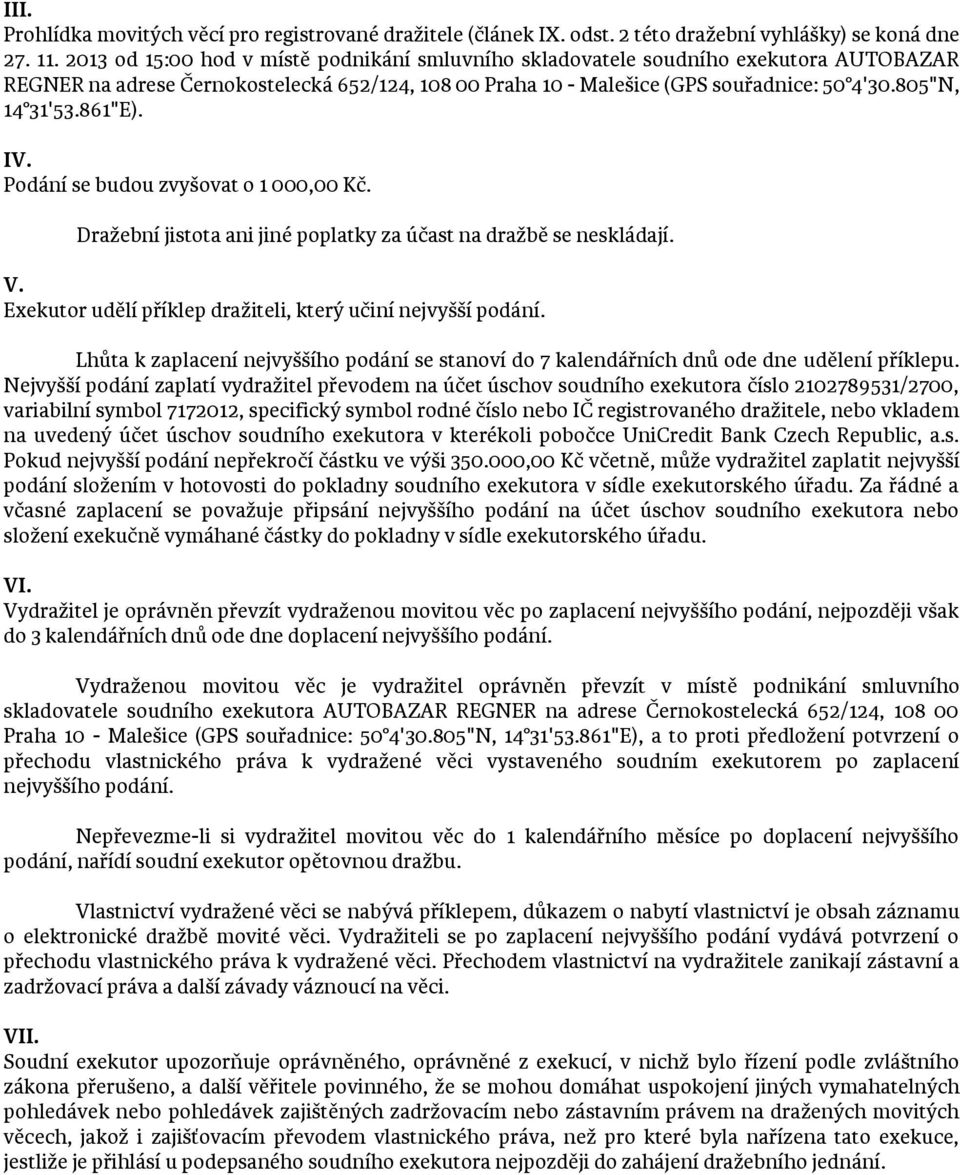 861"E). IV. Podání se budou zvyšovat o 1 000,00 Kč. Dražební jistota ani jiné poplatky za účast na dražbě se neskládají. V. Exekutor udělí příklep dražiteli, který učiní nejvyšší podání.