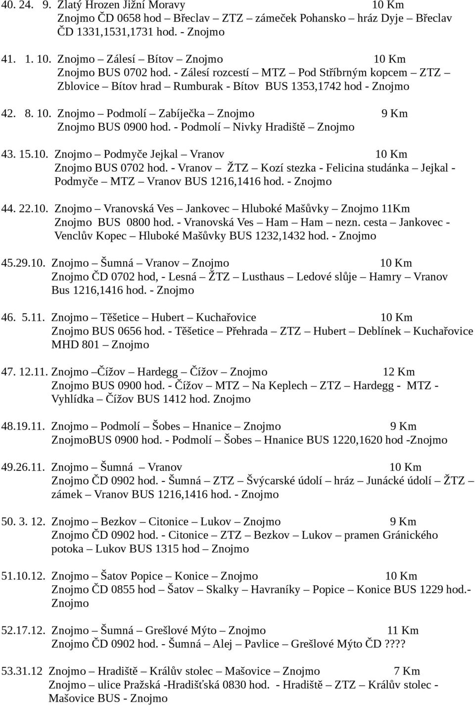 - Vranov ŽTZ Kozí stezka - Felicina studánka Jejkal - Podmyče MTZ Vranov BUS 1216,1416 hod. - 44. 22.10. Vranovská Ves Jankovec Hluboké Mašůvky 11Km BUS 0800 hod. - Vranovská Ves Ham Ham nezn.