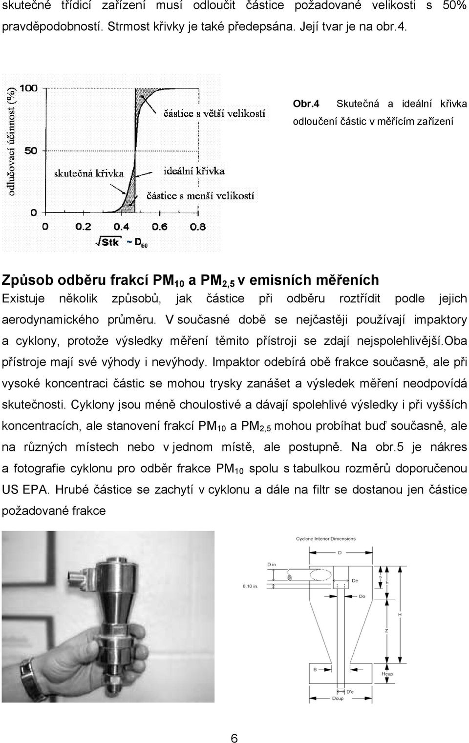 aerodynamického průměru. V současné době se nejčastěji používají impaktory a cyklony, protože výsledky měření těmito přístroji se zdají nejspolehlivější.oba přístroje mají své výhody i nevýhody.