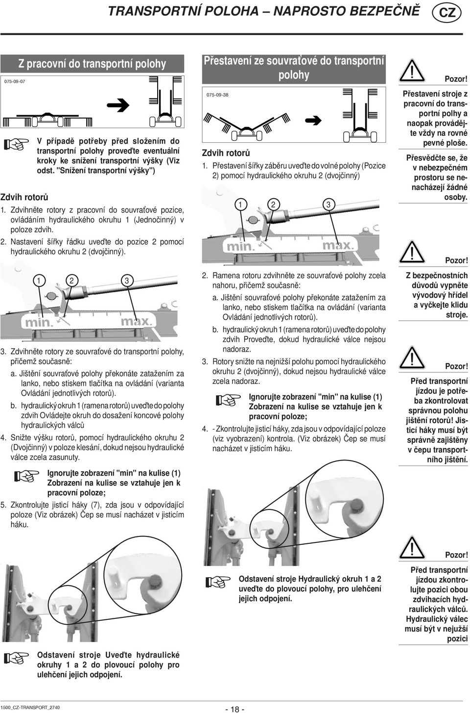 Nastavení šířky řádku uveďte do pozice 2 pomocí hydraulického okruhu 2 (dvojčinný). 2 3. Zdvihněte rotory ze souvraťové do transportní polohy, přičemž současně: a.