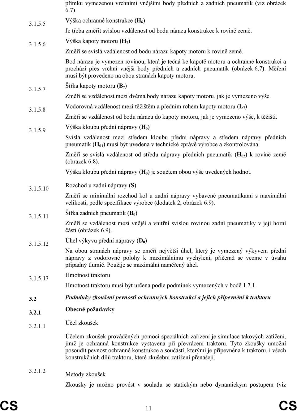 Výška kapoty motoru (H 7 ) Změří se svislá vzdálenost od bodu nárazu kapoty motoru k rovině země.