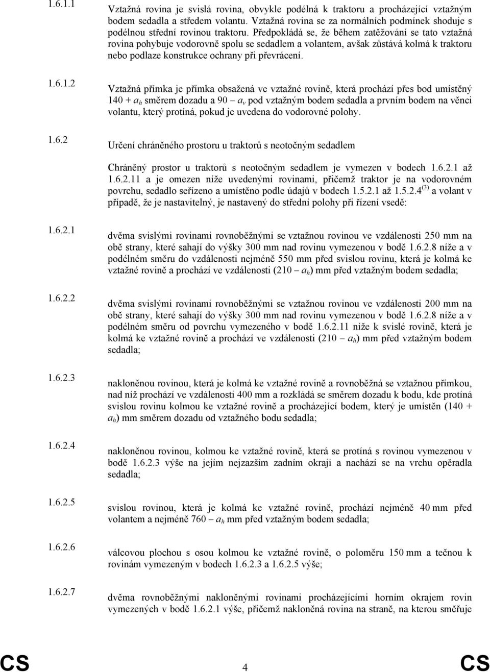 Předpokládá se, že během zatěžování se tato vztažná rovina pohybuje vodorovně spolu se sedadlem a volantem, avšak zůstává kolmá k traktoru nebo podlaze konstrukce ochrany při převrácení.