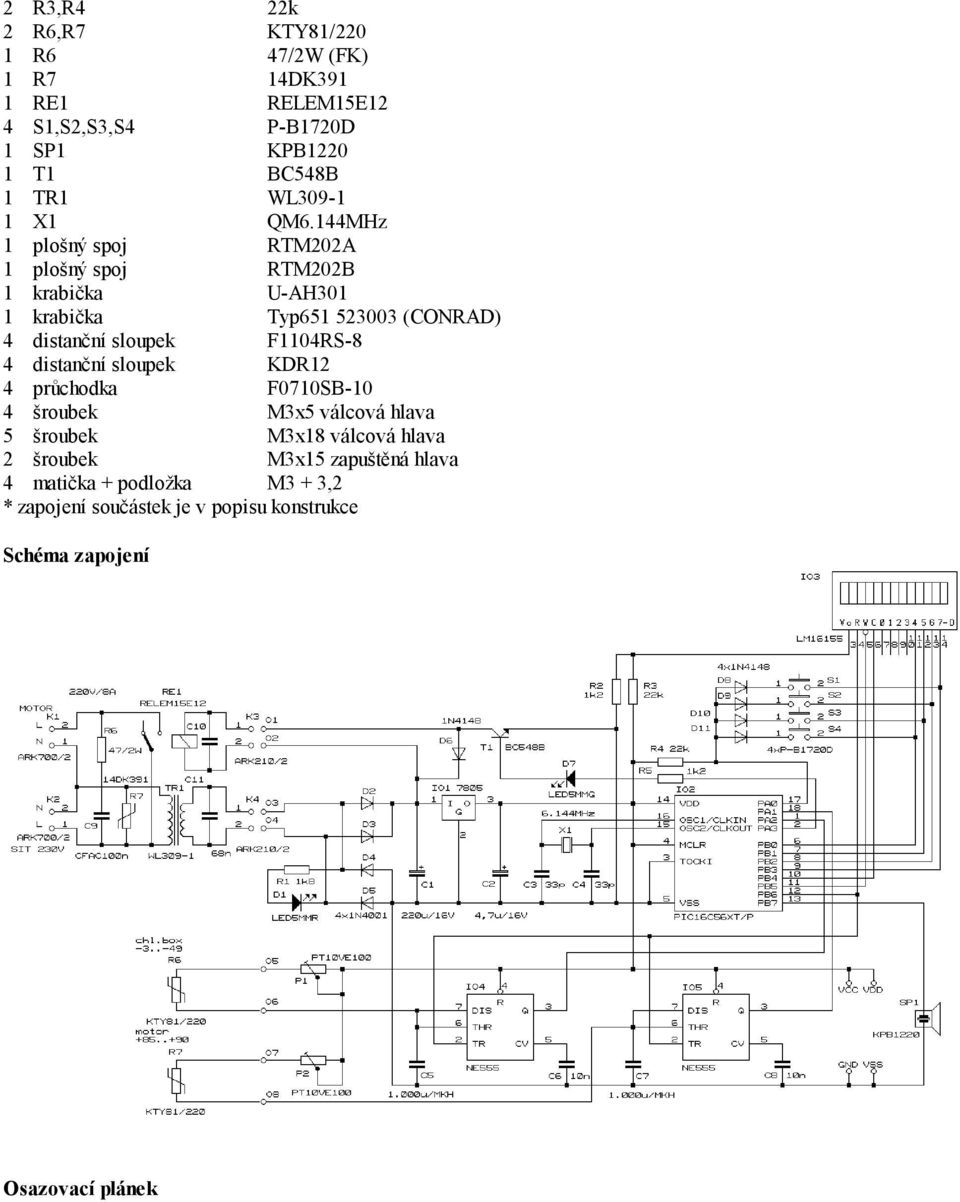 144MHz 1 plošný spoj RTM202A 1 plošný spoj RTM202B 1 krabička U-AH301 1 krabička Typ651 523003 (CONRAD) 4 distanční sloupek