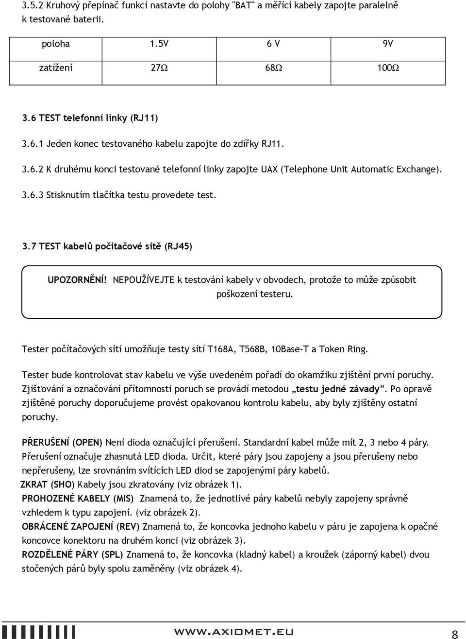 NEPOUŽÍVEJTE k testování kabely v obvodech, protože to může způsobit poškození testeru. Tester počítačových sítí umožňuje testy sítí T168A, T568B, 10Base-T a Token Ring.