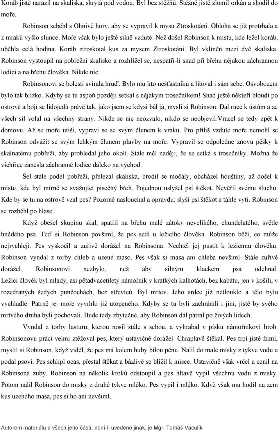 Byl vklíněn mezi dvě skaliska. Robinson vystoupil na pobřežní skalisko a rozhlížel se, nespatří-li snad při břehu nějakou záchrannou lodici a na břehu člověka. Nikde nic.